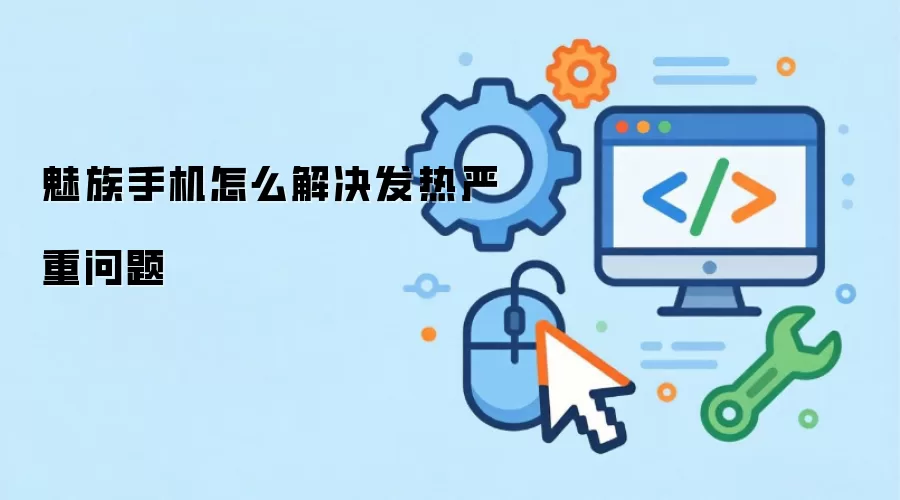 魅族手机怎么解决发热严重问题