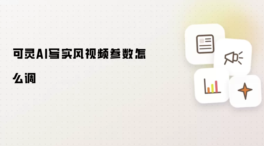 可灵AI写实风视频参数怎样调