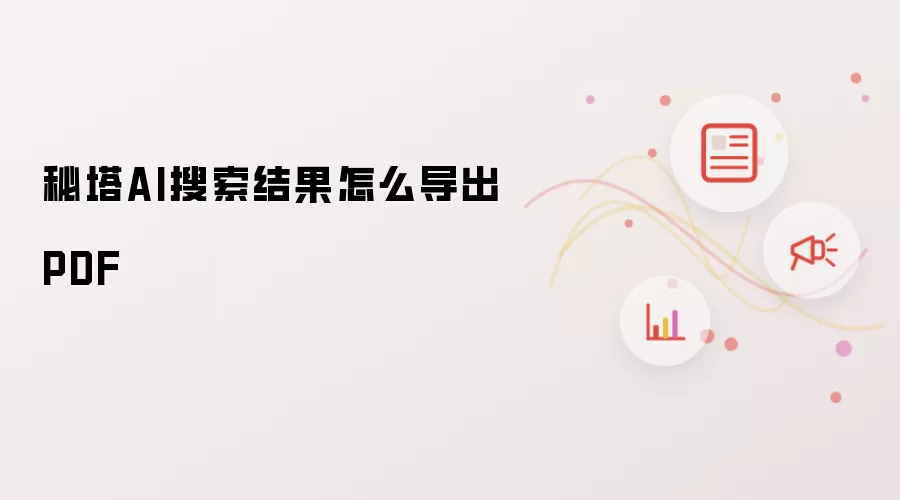 秘塔AI搜索结果如何导出PDF