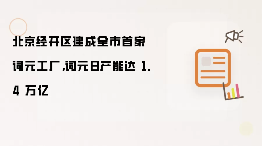 北京经开区建成全市首家词元工厂:词元日产能达 1.4 万亿