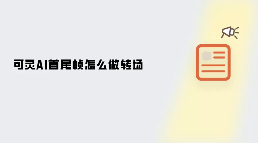 可灵AI首尾帧转场怎么做