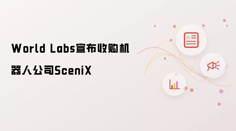 World Labs宣布收购机器人企业SceniX