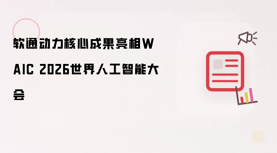 软通动力核心成果登场WAIC 2026世界人工智能大会