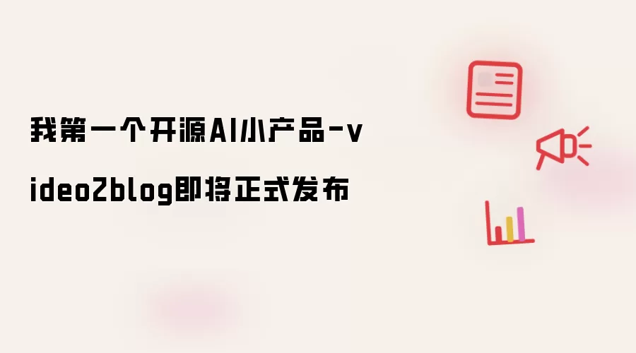 我首个开源AI小产品-video2blog即将正式上线