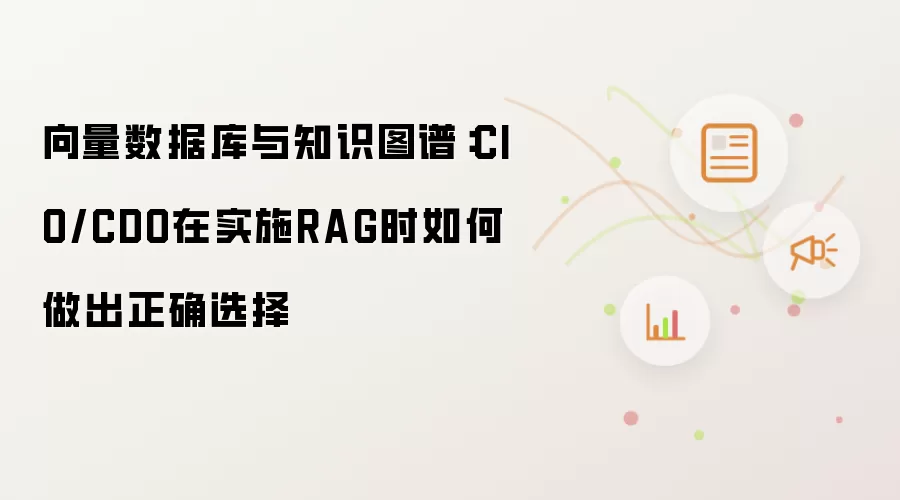 向量数据库与知识图谱：CIO和CDO在实施RAG时如何做出正确选择