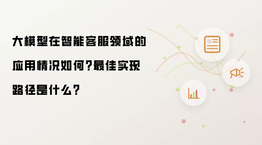 大模型在智能客服领域的应用情况如何 最佳实现路径是什么