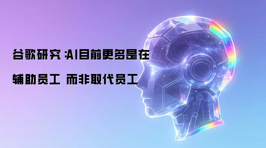 谷歌研究：AI目前更多是辅助员工 而非取代员工