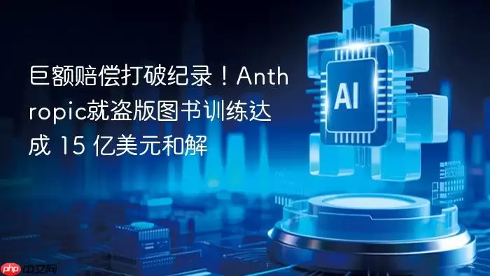 巨额赔偿破纪录！Anthropic就盗版图书训练达成_15_亿美元和解