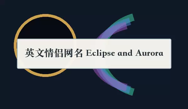 英文情侣网名：Eclipse and Aurora