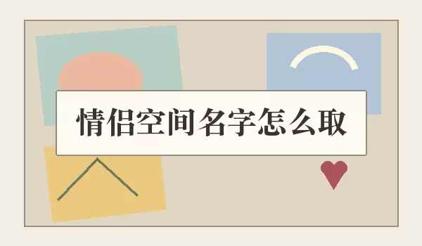情侣空间名字怎么取_配对名
