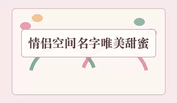 唯美甜蜜情侣空间名字_唯美情侣名