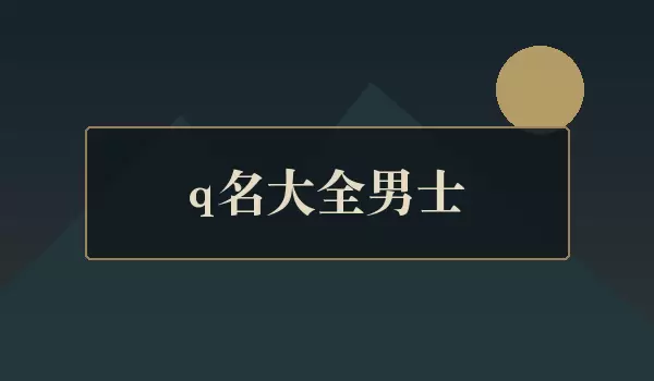 q名大全男士_稳重成熟男士网名