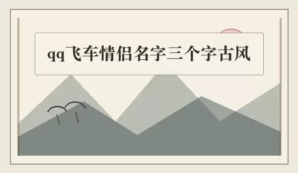 QQ飞车三字古风情侣名_古风情侣名