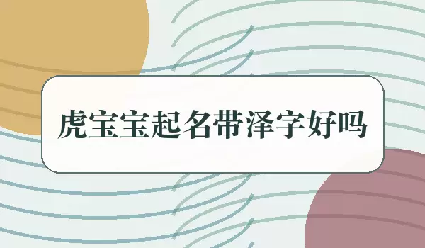 虎宝宝起名带泽字好吗_用字解析