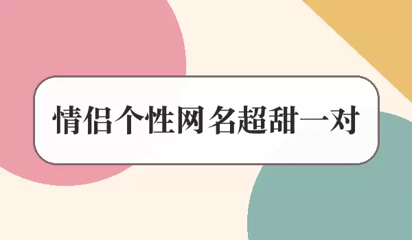 超甜情侣个性网名一对_超甜情侣名