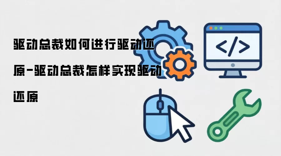 驱动总裁怎样进行驱动还原-驱动总裁如何实现驱动还原