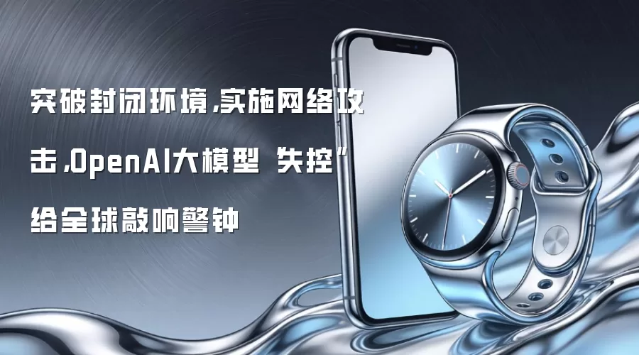 突破封闭环境:实施网络攻击:OpenAI大模型失控给全球敲响警钟
