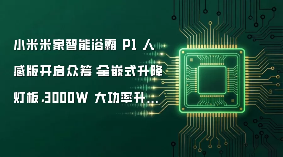 小米米家智能浴霸 P1 人感版开启众筹：全嵌式升降灯板：3000W 大功率升温：999 元