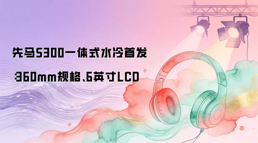 先马S300一体式水冷首发：360mm规格：6英寸LCD