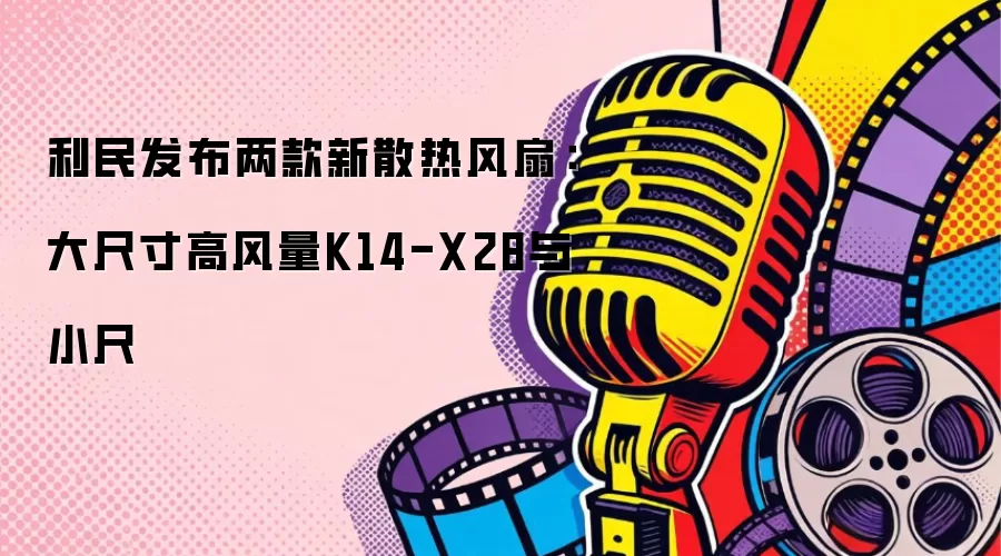 利民推出两款新散热风扇：大尺寸高风量K14-X28与小尺