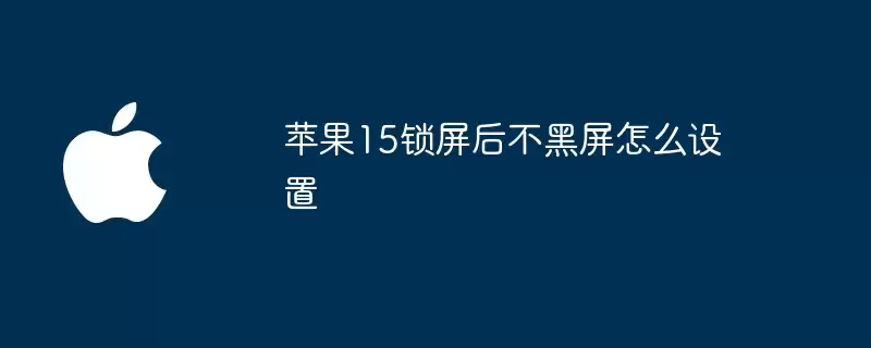 苹果15锁屏后不黑屏如何设置