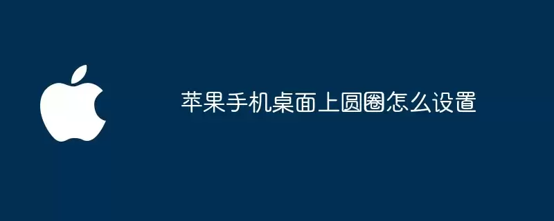 苹果手机桌面上圆圈怎么设置