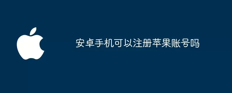 安卓手机能注册苹果账号吗