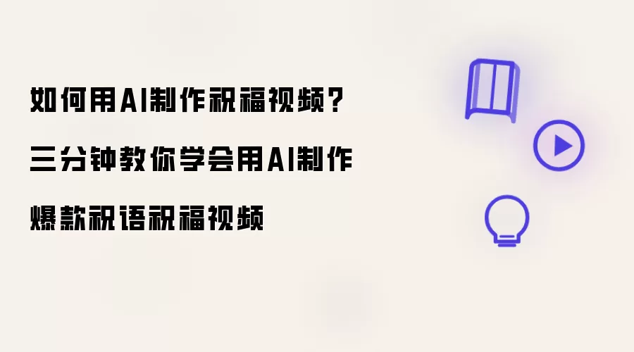 怎样用AI生成祝福视频 三分钟教会你运用AI制作爆款祝语祝福视频