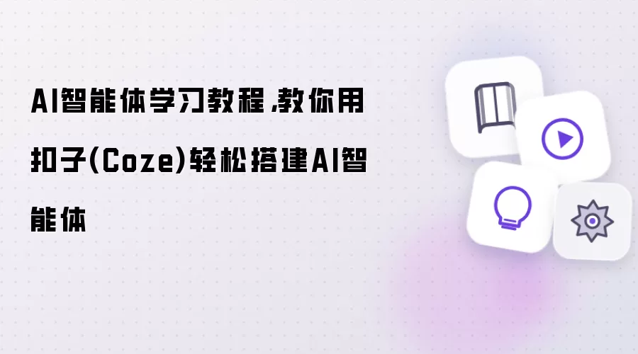 AI智能体学习教程：教你用扣子(Coze)轻松搭建AI智能体