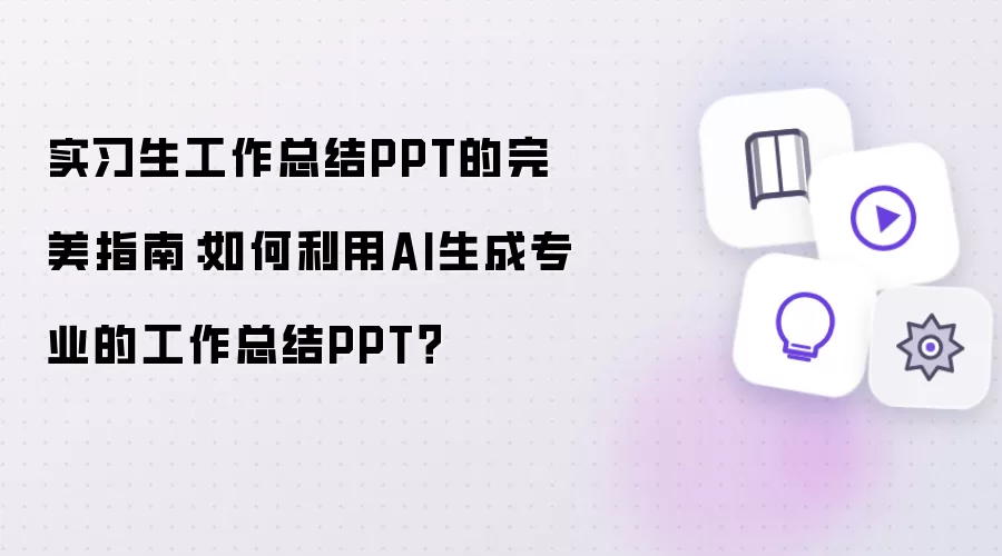 实习生工作总结PPT的完美指南：如何利用AI生成专业的工作总结PPT