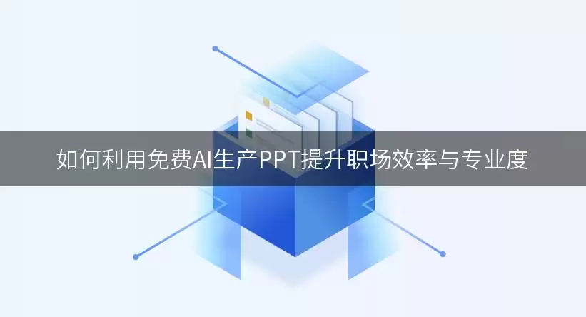 怎样借助免费AI制作PPT提升职场效率与专业度