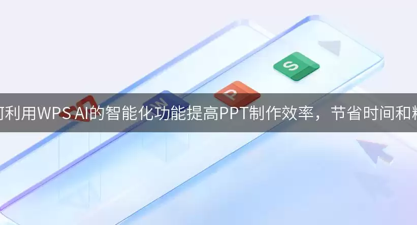 如何运用WPS AI的智能化功能提升PPT制作效率并节省时间与精力