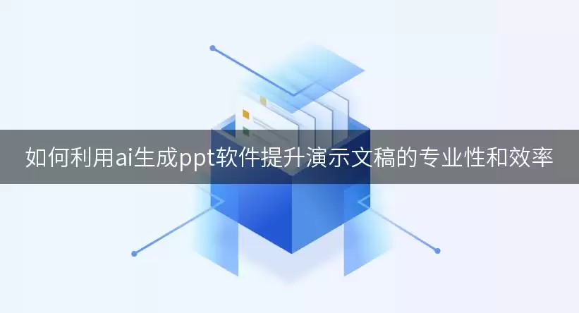 如何借助ai生成ppt软件提升演示文稿的专业性和效率