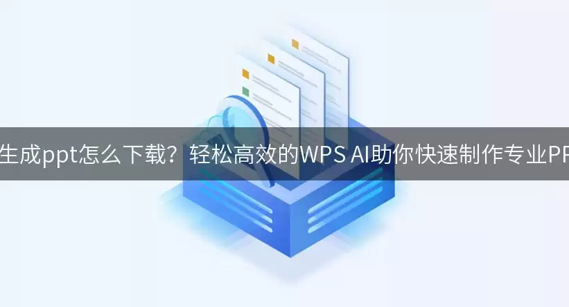 ai生成ppt怎么下载：轻松高效的WPS AI助你快速制作专业PPT