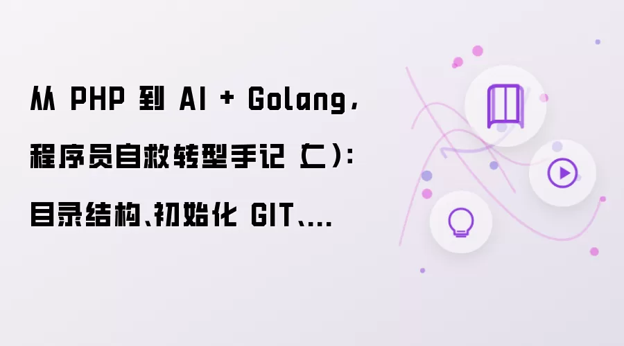 从 PHP 到 AI + Golang 程序员自救转型手记（二）：目录结构 初始化 GIT 设计并开发配置系统