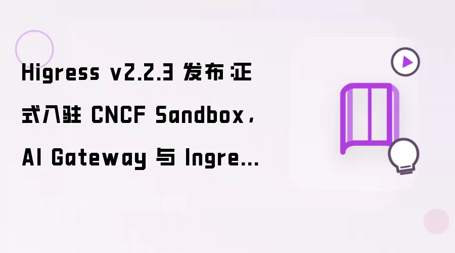 Higress v2.2.3 发布：正式入驻 CNCF Sandbox：AI Gateway 与 Ingress 迁移能力双向加固
