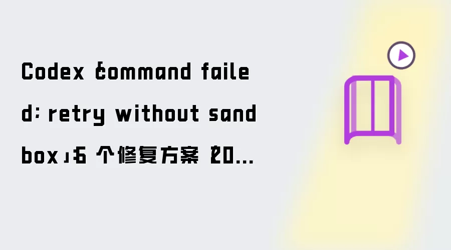 Codex"command failed; retry without sandbox"：6 个修复方案（2026）