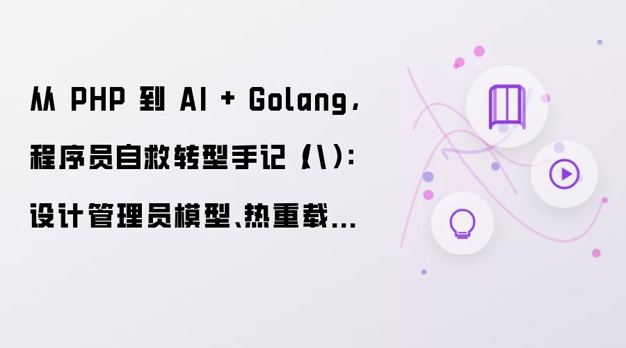 从 PHP 到 AI + Golang: 程序员自救转型手记（八）：设计管理员模型、热重载配置