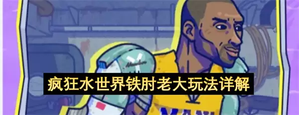 疯狂水世界铁肘老大玩法精讲