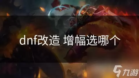 dnf改造增幅该选哪个