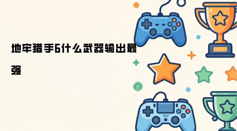 地牢猎手6什么武器输出最强