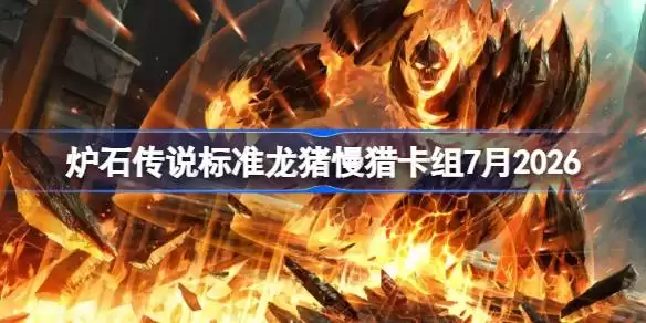 炉石龙猪慢猎卡组7月2026总览
