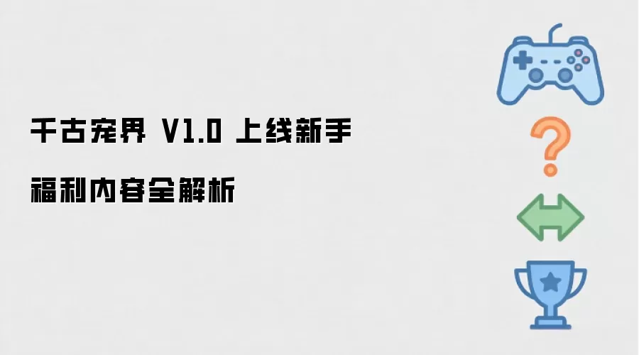 千古宠界 V1.0 发布新手福利内容全解析