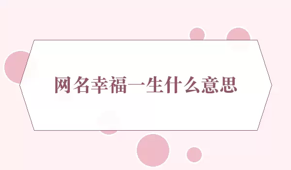 网名幸福一生含义是什么_一生寓意