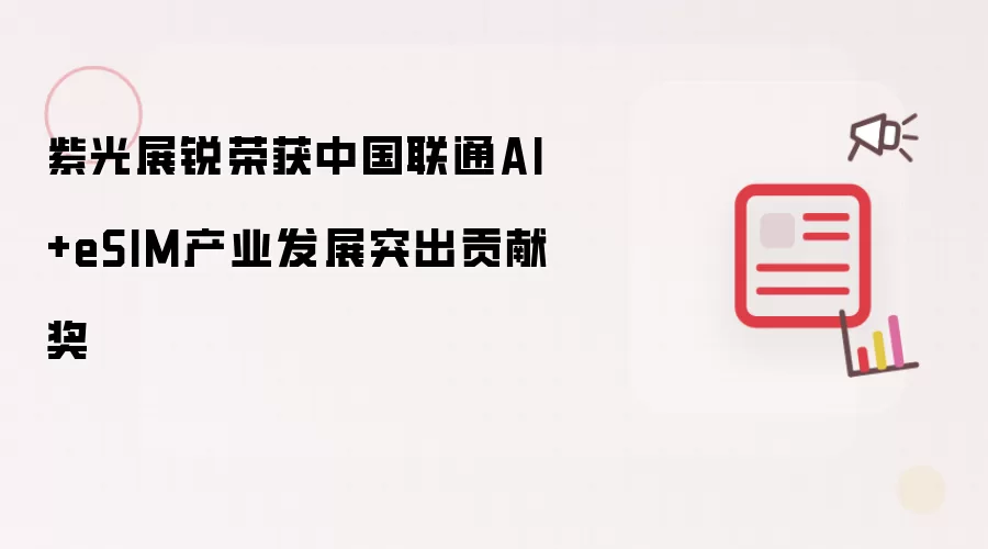 紫光展锐荣获中国联通AI和eSIM产业发展突出贡献奖