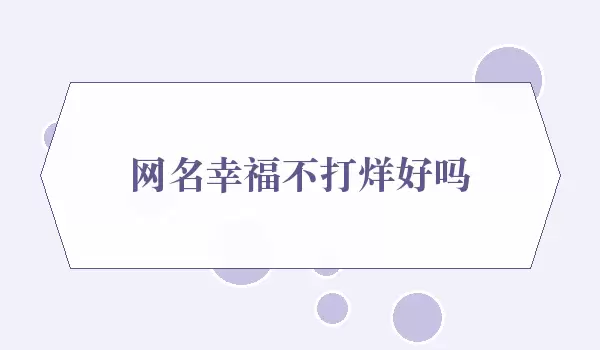 网名幸福不打烊行吗_不打烊寓意