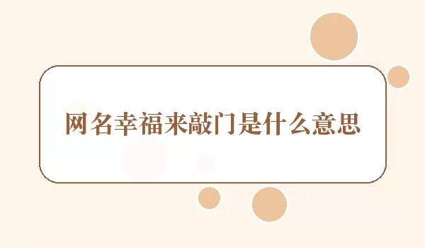 网名幸福来敲门什么含义_敲门寓意