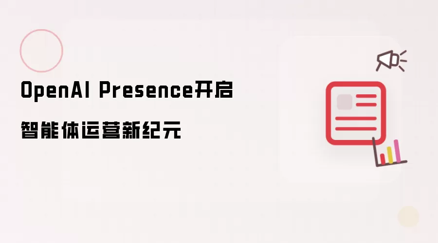 OpenAI Presence开创智能体运营新纪元