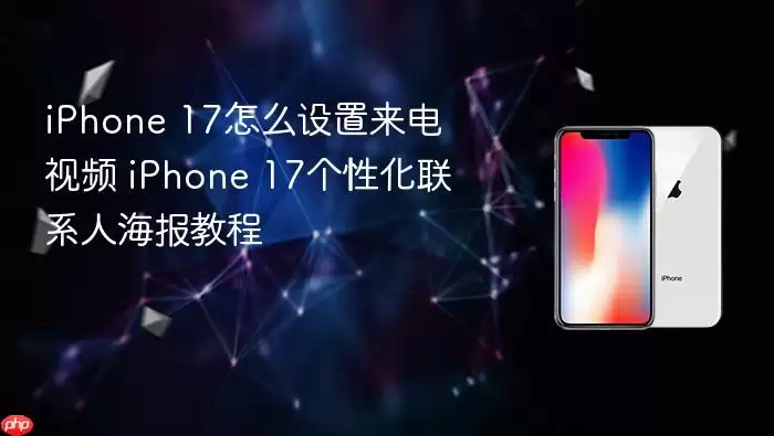 iPhone 17如何设置来电视频 iPhone 17个性化联系人海报教程