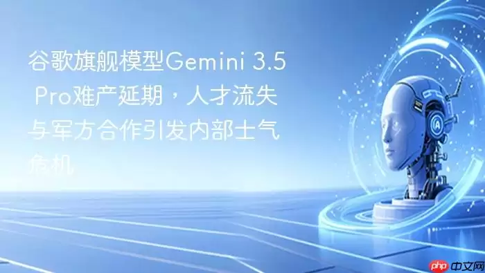 谷歌旗舰模型Gemini_3.5_Pro难产延期：人才流失与军方合作引发内部士气危机